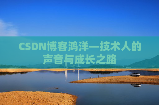 CSDN博客鸿洋—技术人的声音与成长之路